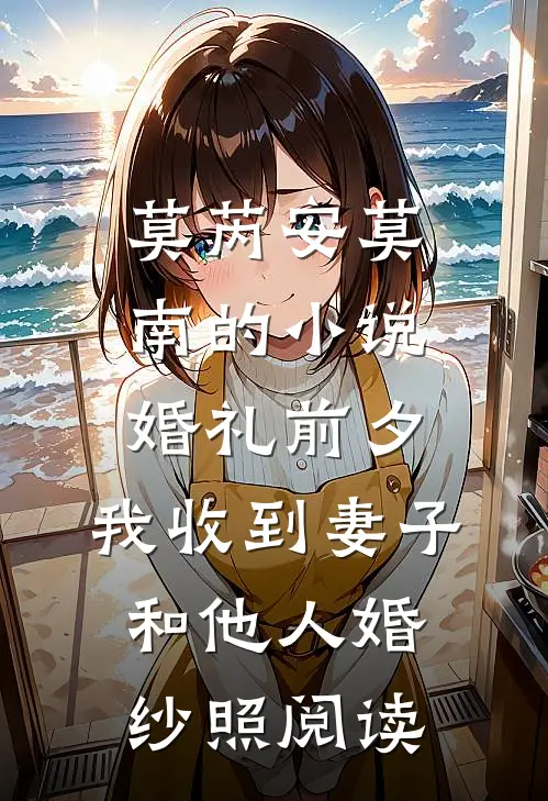 莫芮安莫南的小说婚礼前夕，我收到妻子和他人婚纱照阅读
