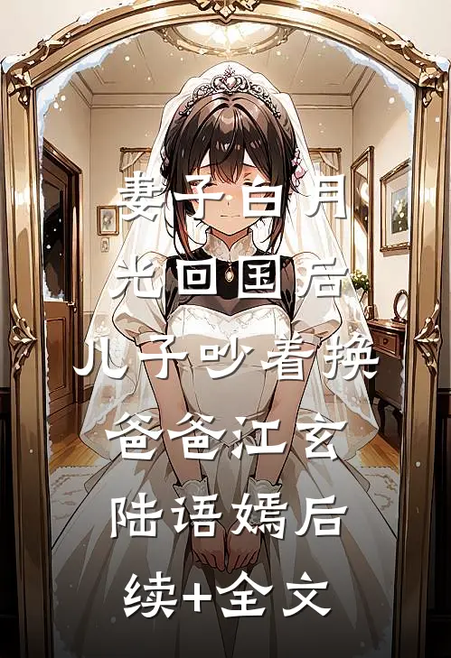 妻子白月光回国后，儿子吵着换爸爸江玄陆语嫣后续+全文