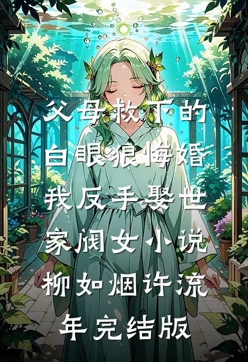 父母救下的白眼狼悔婚，我反手娶世家阀女小说柳如烟许流年完结版