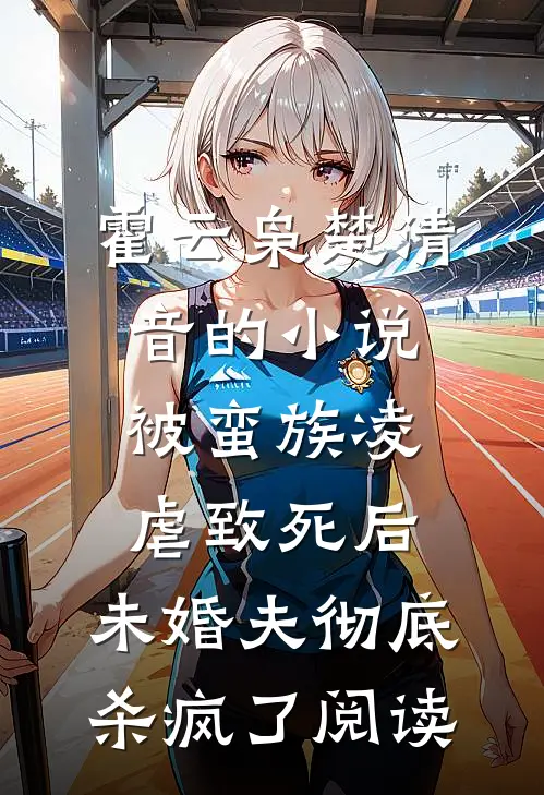 霍云枭楚清音的小说被蛮族凌虐致死后，未婚夫彻底杀疯了阅读