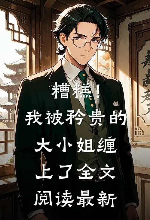 糟糕！我被矜贵的大小姐缠上了全文阅读最新