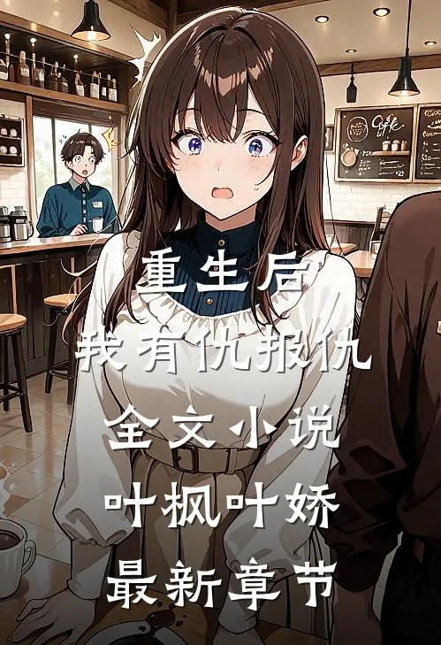 重生后，我有仇报仇全文小说叶枫叶娇最新章节