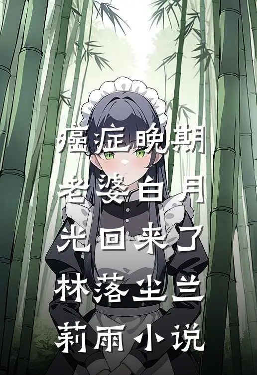 癌症晚期，老婆白月光回来了林落尘兰莉雨小说