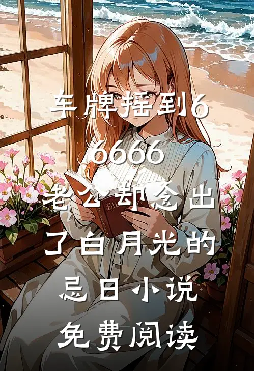 车牌摇到66666，老公却念出了白月光的忌日小说免费阅读