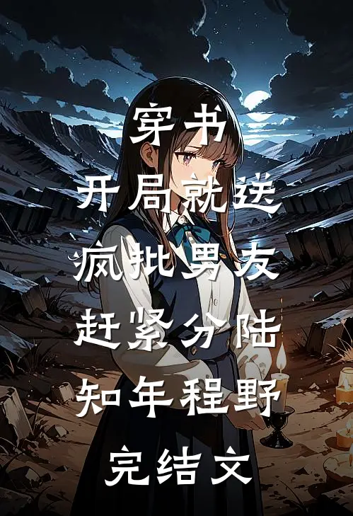 穿书，开局就送疯批男友，赶紧分陆知年程野完结文