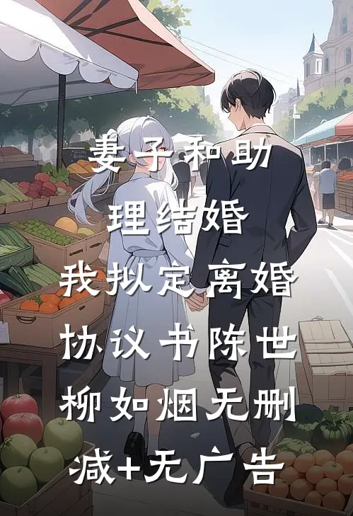 妻子和助理结婚，我拟定离婚协议书陈世柳如烟无删减+无广告