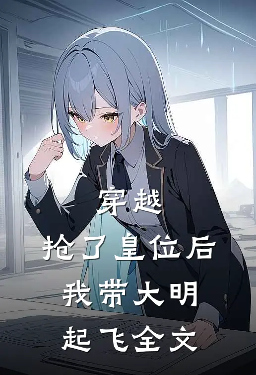 穿越：抢了皇位后，我带大明起飞全文