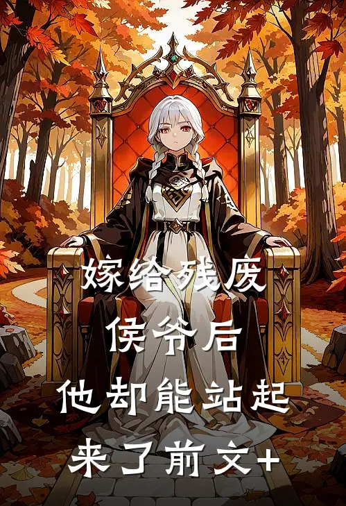 嫁给残废侯爷后，他却能站起来了前文+
