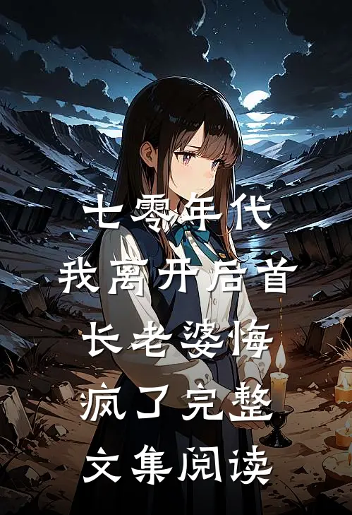 七零年代，我离开后首长老婆悔疯了完整文集阅读