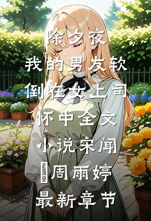 除夕夜，我的男友软倒在女上司怀中全文小说宋闻璟周雨婷最新章节