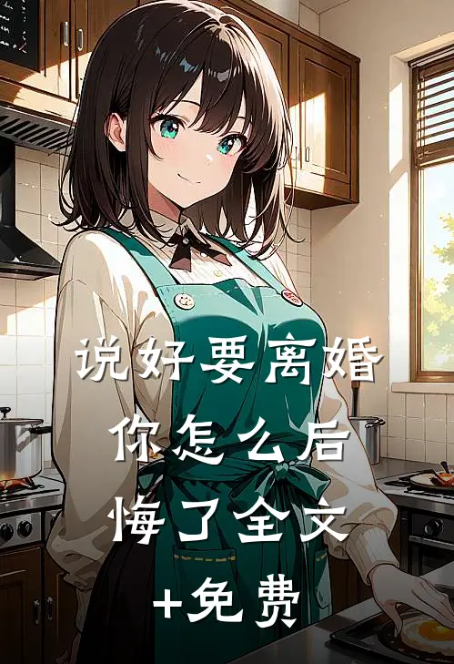 说好要离婚，你怎么后悔了全文+免费