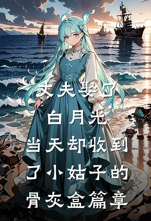 丈夫娶了白月光，当天却收到了小姑子的骨灰盒篇章