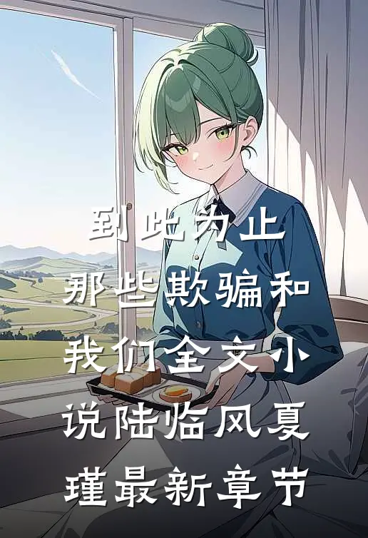 到此为止，那些欺骗和我们全文小说陆临风夏瑾最新章节