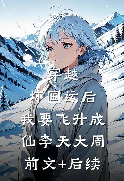 穿越：坏国运后，我要飞升成仙李天大周前文+后续