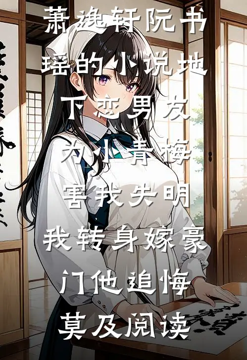 萧逸轩阮书瑶的小说地下恋男友为小青梅害我失明，我转身嫁豪门他追悔莫及阅读