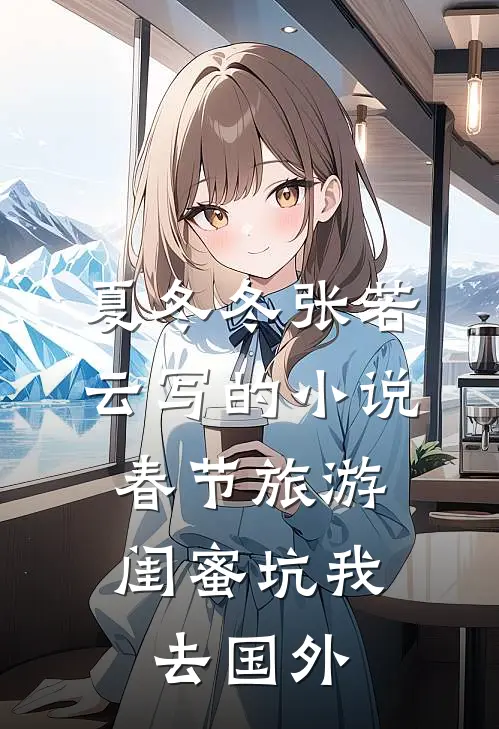 夏冬冬张若云写的小说春节旅游，闺蜜坑我去国外