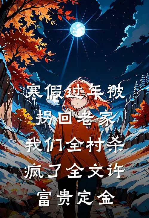 寒假过年被拐回老家，我们全村杀疯了全文许富贵定金