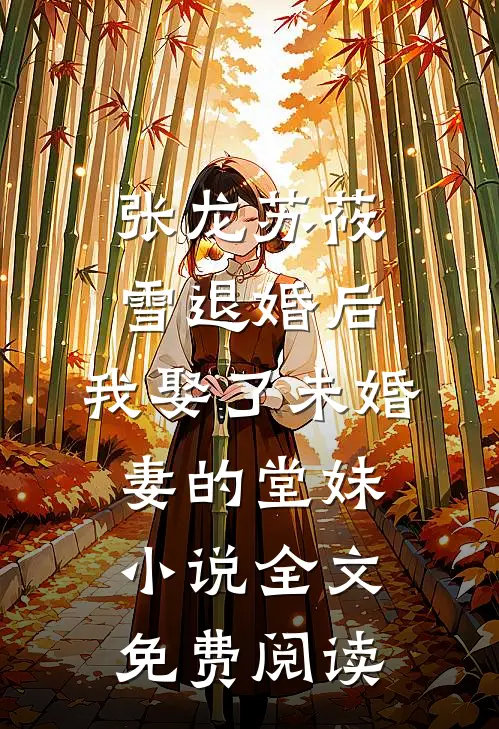 张龙苏莜雪退婚后，我娶了未婚妻的堂妹小说全文免费阅读