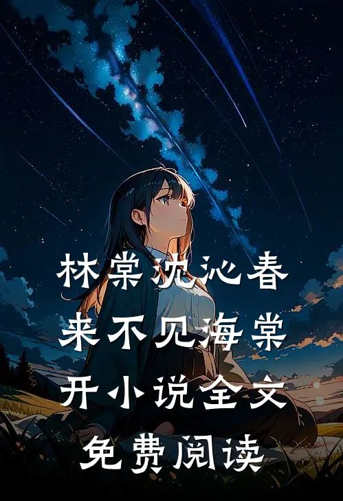 林棠沈沁春来不见海棠开小说全文免费阅读