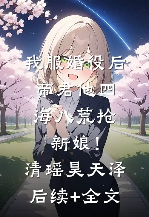 我服婚役后，帝君他四海八荒抢新娘！清瑶昊天泽后续+全文