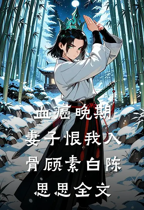 血癌晚期，妻子恨我入骨顾素白陈思思全文