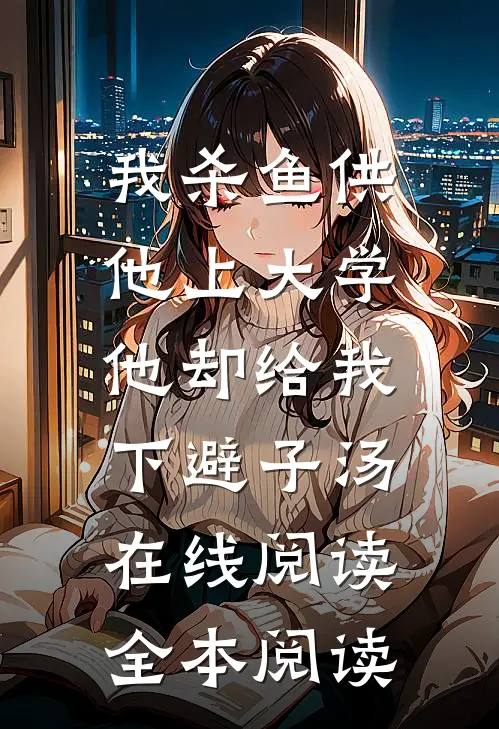 我杀鱼供他上大学，他却给我下避子汤在线阅读全本阅读