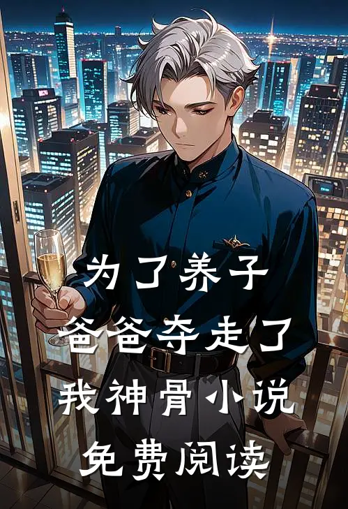 为了养子，爸爸夺走了我神骨小说免费阅读