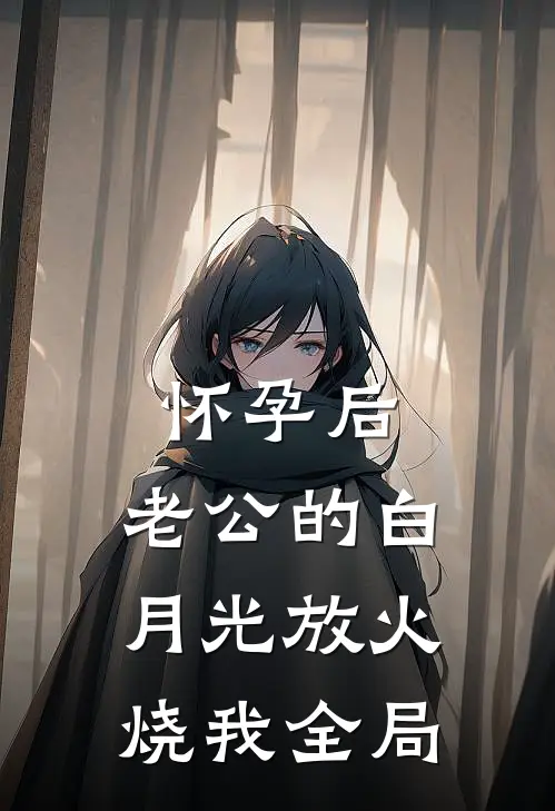 怀孕后，老公的白月光放火烧我全局