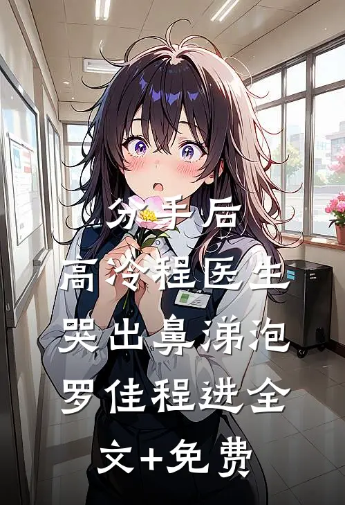 分手后，高冷程医生哭出鼻涕泡罗佳程进全文+免费