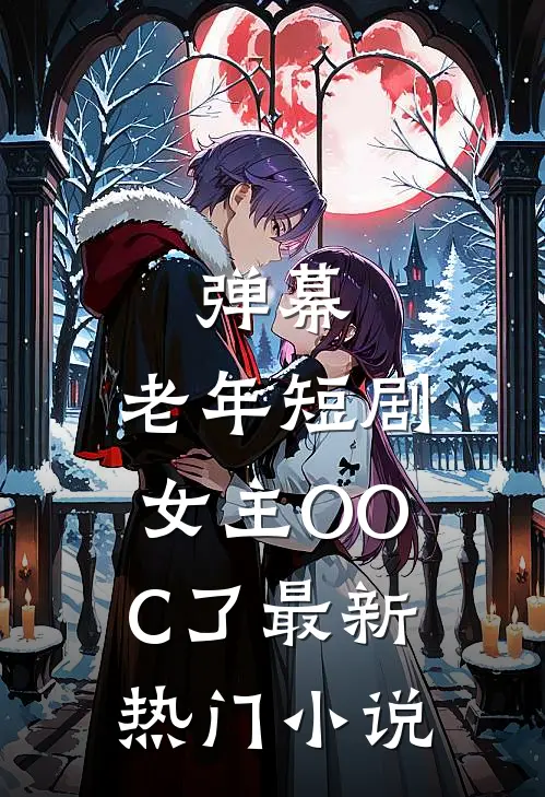 弹幕：老年短剧女主OOC了最新热门小说