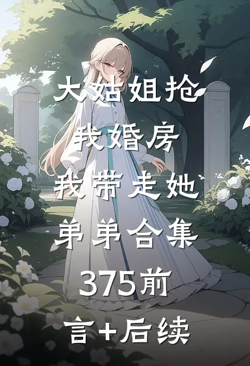 大姑姐抢我婚房,我带走她弟弟合集375前言+后续