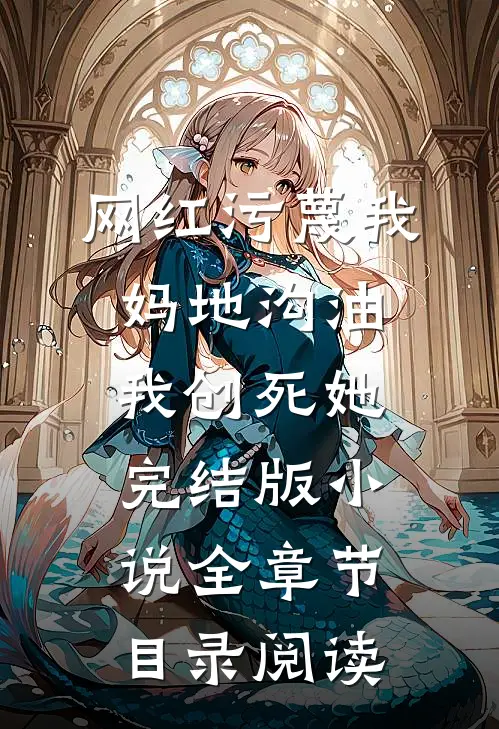 网红污蔑我妈地沟油，我创死她完结版小说全章节目录阅读