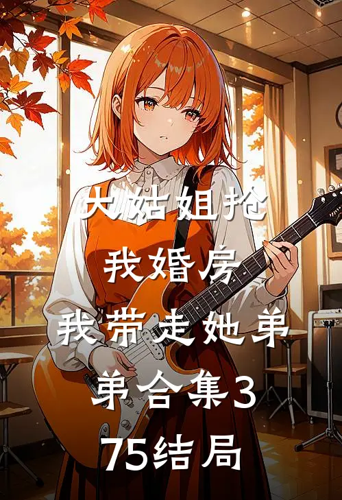 大姑姐抢我婚房,我带走她弟弟合集375结局