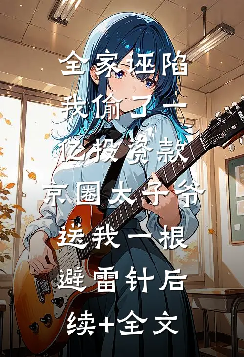 全家诬陷我偷了一亿投资款，京圈太子爷送我一根避雷针后续+全文