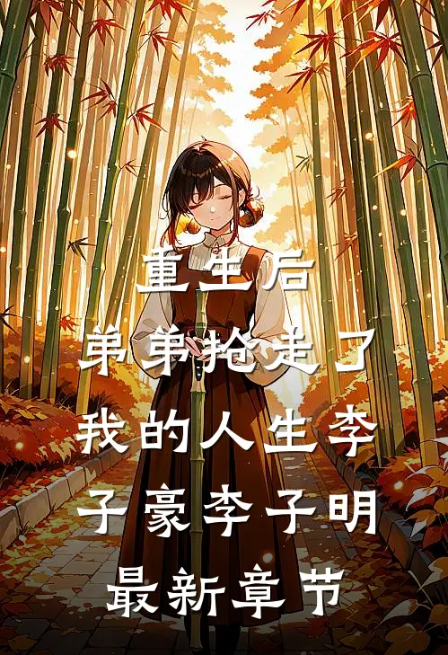 重生后，弟弟抢走了我的人生李子豪李子明最新章节
