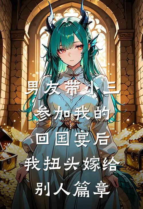 男友带小三参加我的回国宴后，我扭头嫁给别人篇章
