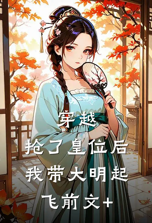 穿越：抢了皇位后，我带大明起飞前文+