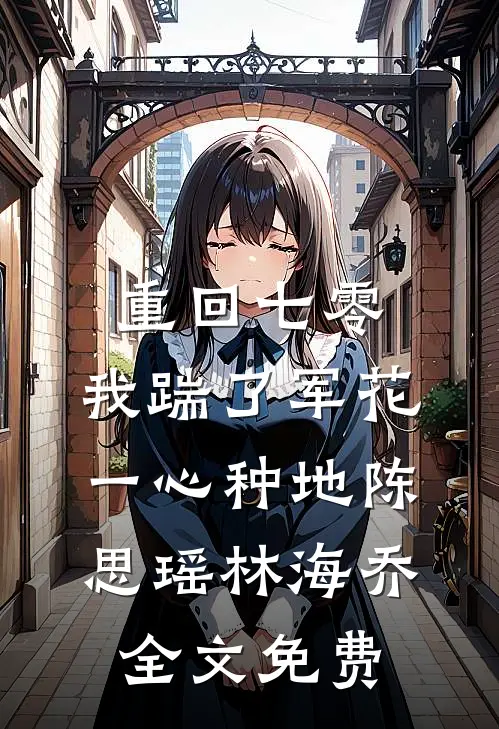 重回七零，我踹了军花一心种地陈思瑶林海乔全文免费