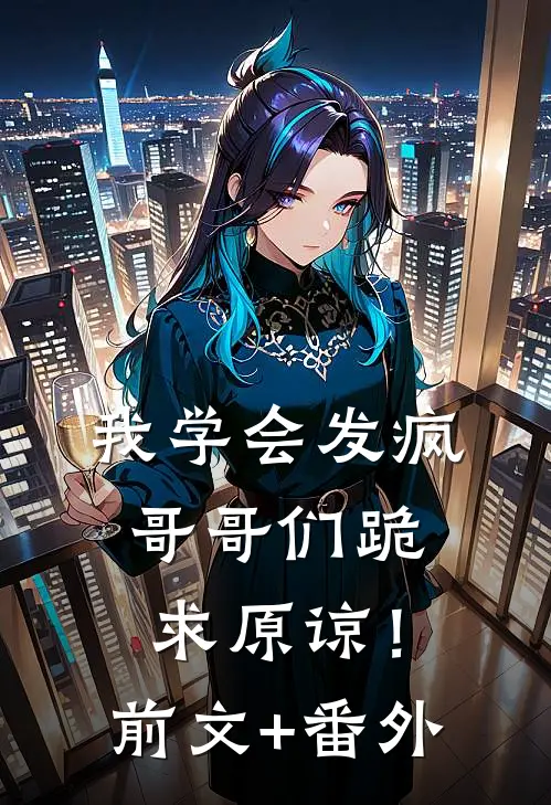 我学会发疯，哥哥们跪求原谅！前文+番外