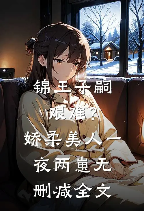锦王子嗣艰难？娇柔美人一夜两崽无删减全文