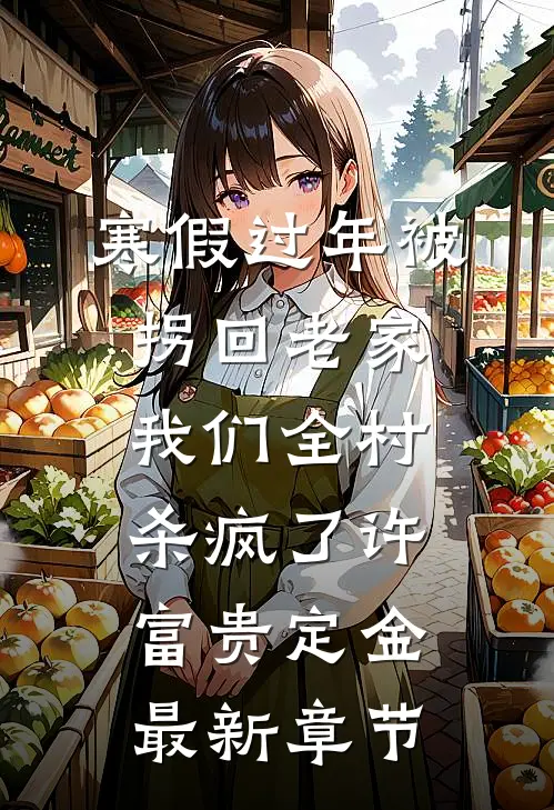 寒假过年被拐回老家，我们全村杀疯了许富贵定金最新章节