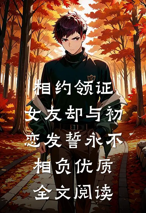 相约领证，女友却与初恋发誓永不相负优质全文阅读