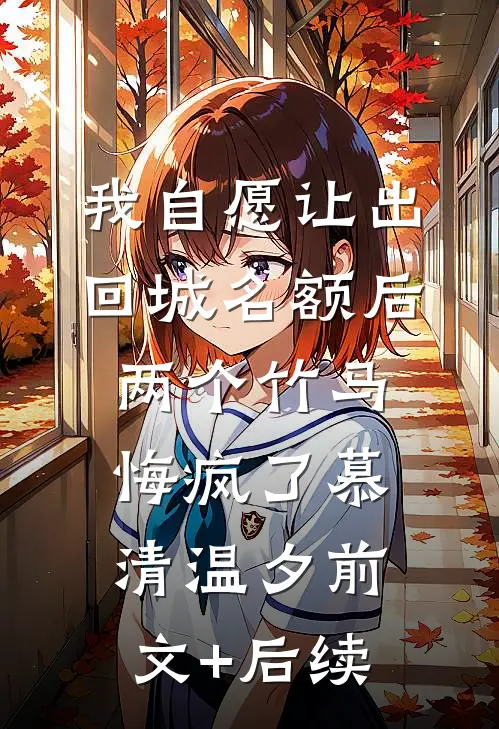 我自愿让出回城名额后，两个竹马悔疯了慕清温夕前文+后续