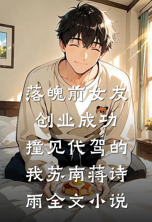 落魄前女友创业成功，撞见代驾的我苏南蒋诗雨全文小说