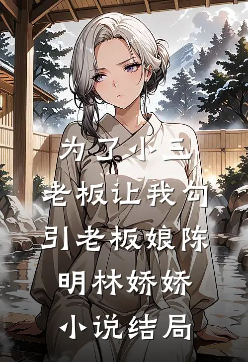 为了小三，老板让我勾引老板娘陈明林娇娇小说结局