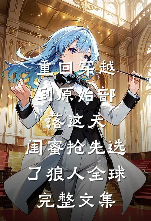 重回穿越到原始部落这天，闺蜜抢先选了狼人全球完整文集