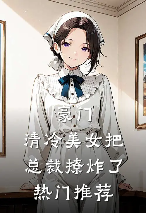 豪门：清冷美女把总裁撩炸了热门推荐