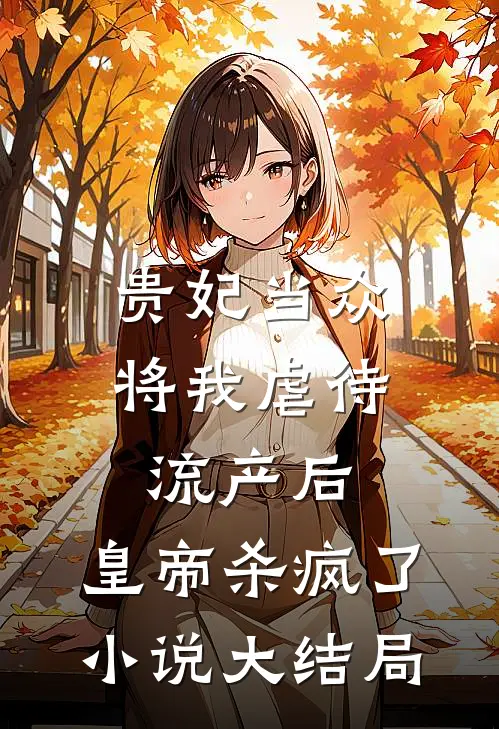 贵妃当众将我虐待流产后，皇帝杀疯了小说大结局
