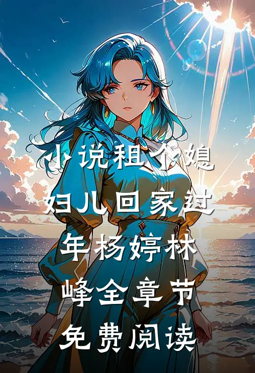 小说租个媳妇儿回家过年杨婷林峰全章节免费阅读