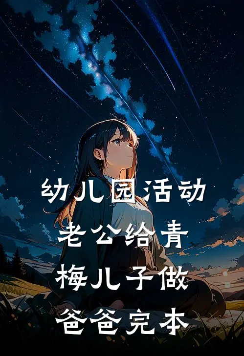 幼儿园活动，老公给青梅儿子做爸爸完本